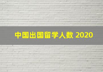 中国出国留学人数 2020